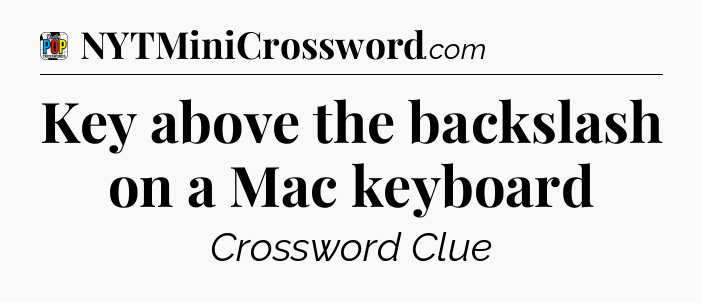 Key above the backslash on a Mac keyboard Crossword Clue
