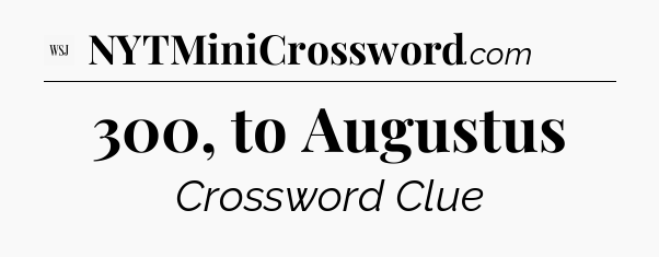 300, to Augustus - WSJ Crossword