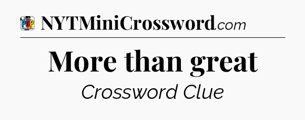 More than great Crossword Clue