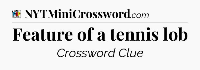 Feature of a tennis lob Crossword Clue