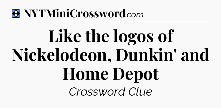 Solution: Like the logos of Nickelodeon, Dunkin' and Home Depot - NYT Mini Crossword