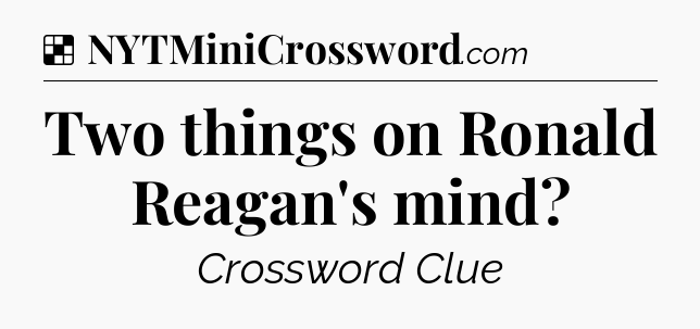 Solution: Two things on Ronald Reagan's mind - NYT Crossword