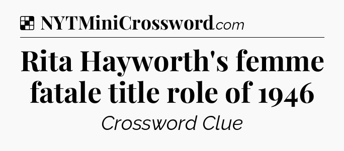Solution: Rita Hayworth's femme fatale title role of 1946 - NYT Crossword