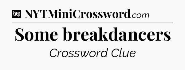 Some breakdancers Crossword Clue