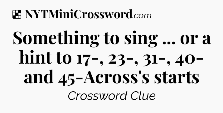 Solution: Something to sing ... or a hint to 17-, 23-, 31-, 40- and 45-Across's starts - NYT Crossword