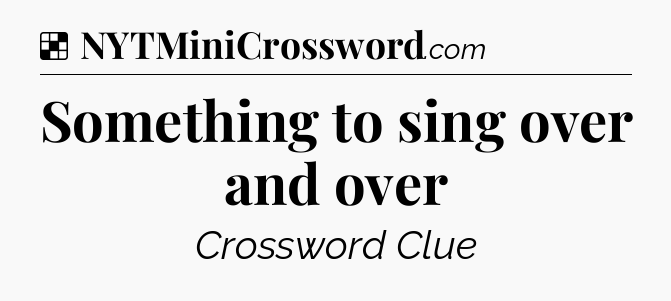 Solution: Something to sing over and over - NYT Crossword