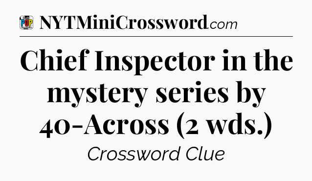Chief Inspector in the mystery series by 40-Across (2 wds.) Crossword Clue