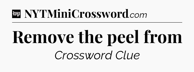 Remove the peel from Crossword Clue