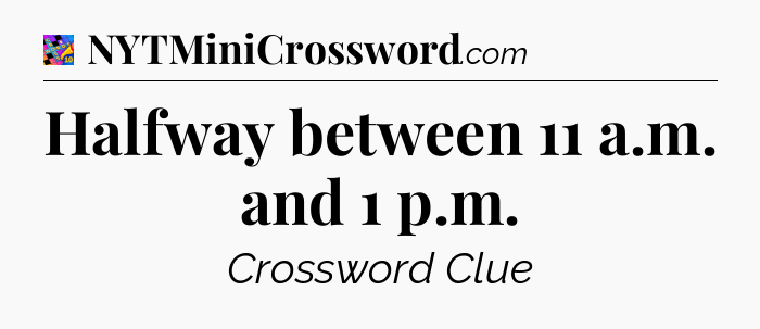 Halfway between 11 a.m. and 1 p.m Crossword Clue