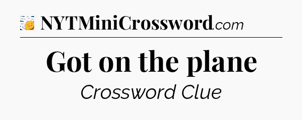 Got on the plane - 7 Little Words