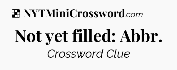 Solution: Not yet filled: Abbr - NYT Crossword