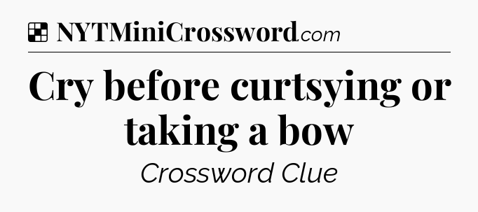 Solution: Cry before curtsying or taking a bow - NYT Crossword