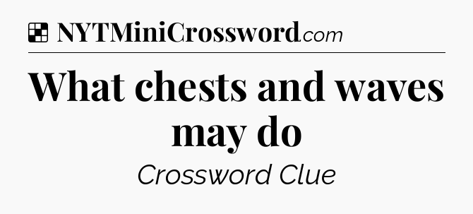 Solution: What chests and waves may do - NYT Crossword
