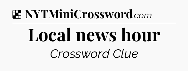 Solution: Local news hour - NYT Crossword