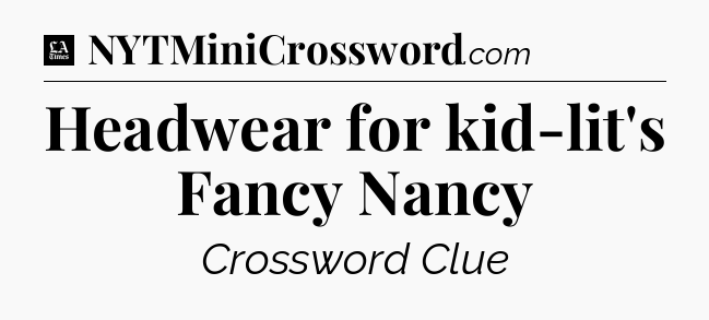 Headwear for kid-lit's Fancy Nancy - LA Times Crossword