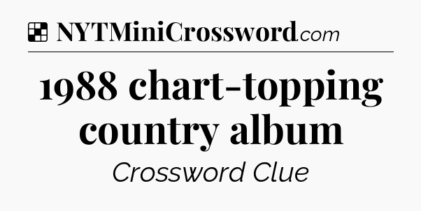 Solution: 1988 chart-topping country album - NYT Crossword