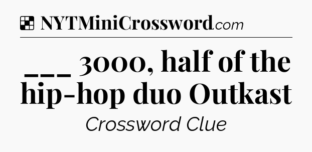 Solution: ___ 3000, half of the hip-hop duo Outkast - NYT Crossword
