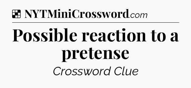 Solution: Possible reaction to a pretense - NYT Crossword