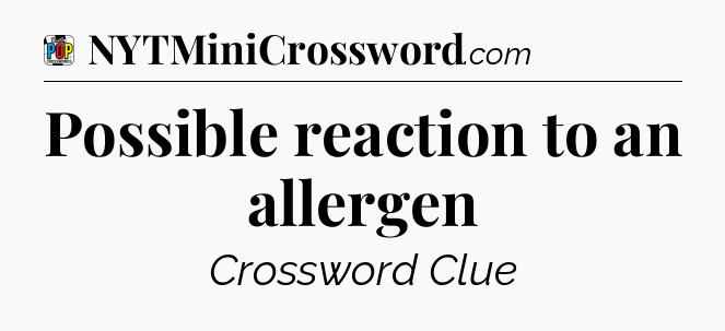 Possible reaction to an allergen Crossword Clue