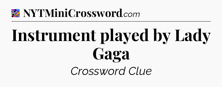 Instrument played by Lady Gaga Crossword Clue