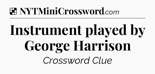 Solution: Instrument played by George Harrison - NYT Crossword
