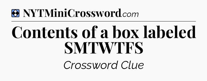 Solution: Contents of a box labeled SMTWTFS - NYT Mini Crossword
