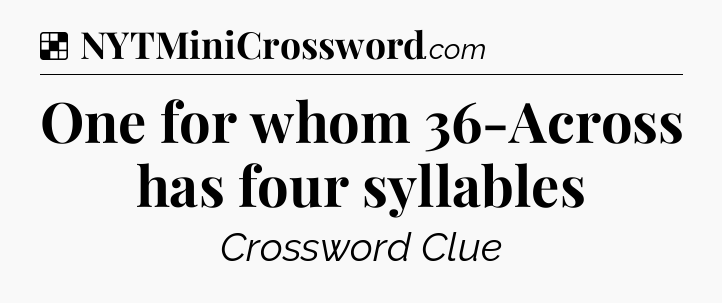 Solution: One for whom 36-Across has four syllables - NYT Crossword