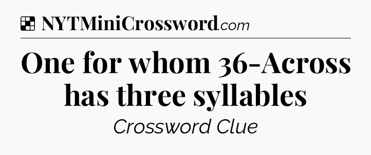 Solution: One for whom 36-Across has three syllables - NYT Crossword