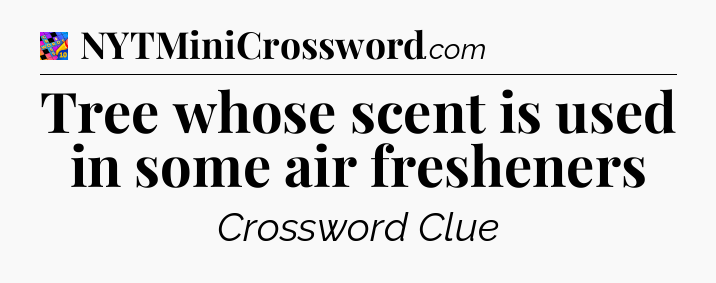 Tree whose scent is used in some air fresheners Crossword Clue