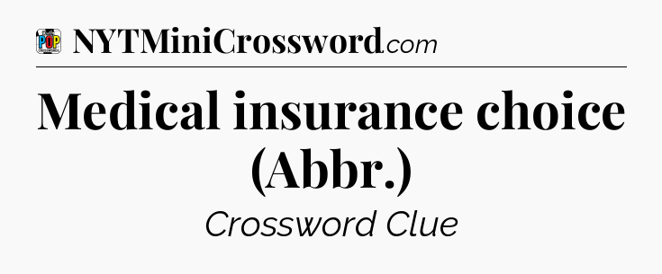Medical insurance choice (Abbr.) Crossword Clue
