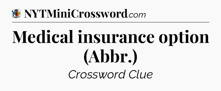 Medical insurance option (Abbr.) Crossword Clue