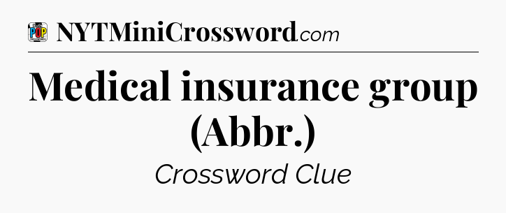 Medical insurance group (Abbr.) Crossword Clue
