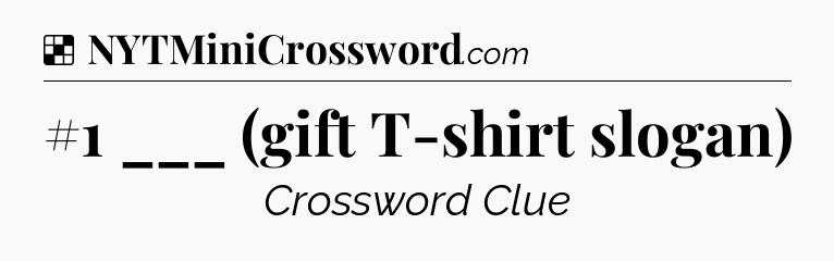 Solution: #1 ___ (gift T-shirt slogan) - NYT Crossword