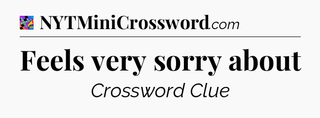 Feels very sorry about Crossword Clue