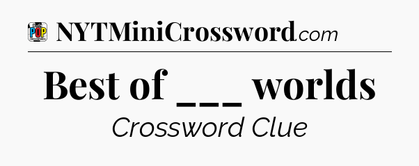 Best of ___ worlds Crossword Clue