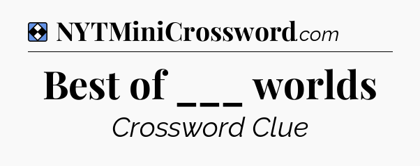 Solution: Best of ___ worlds - NYT Mini Crossword