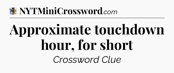Approximate touchdown hour, for short Crossword Clue