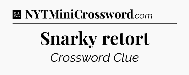 Snarky retort - LA Times Crossword