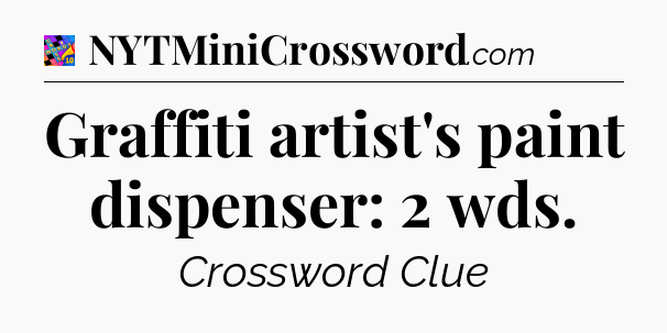 Graffiti artist's paint dispenser: 2 wds Crossword Clue