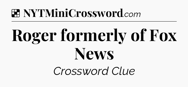 Solution: Roger formerly of Fox News - NYT Crossword
