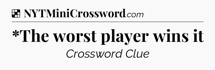 Solution: *The worst player wins it - NYT Crossword