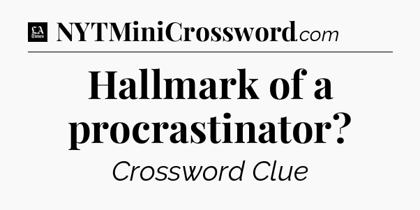 Hallmark of a procrastinator - LA Times Crossword