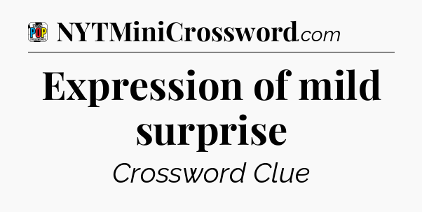 Expression of mild surprise Crossword Clue