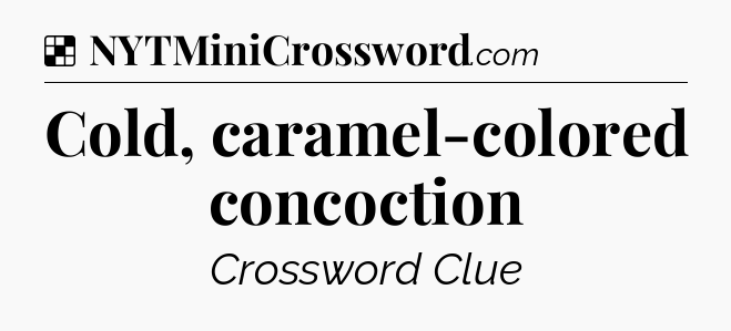 Solution: Cold, caramel-colored concoction - NYT Crossword