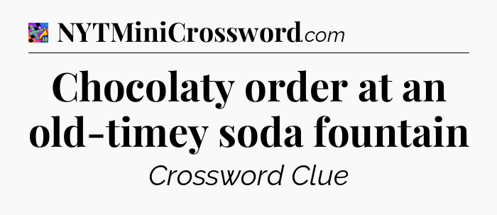 Chocolaty order at an old-timey soda fountain Crossword Clue