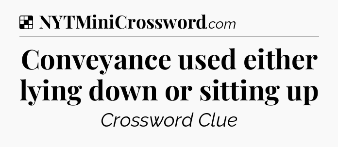 Solution: Conveyance used either lying down or sitting up - NYT Crossword