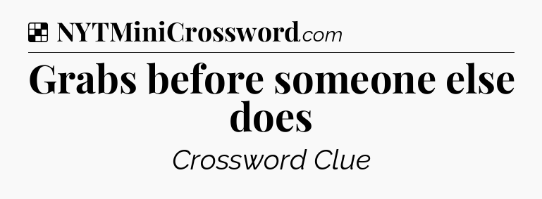 Solution: Grabs before someone else does - NYT Crossword