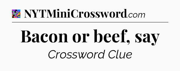 Bacon or beef, say Crossword Clue