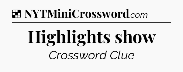 Solution: Highlights show - NYT Crossword