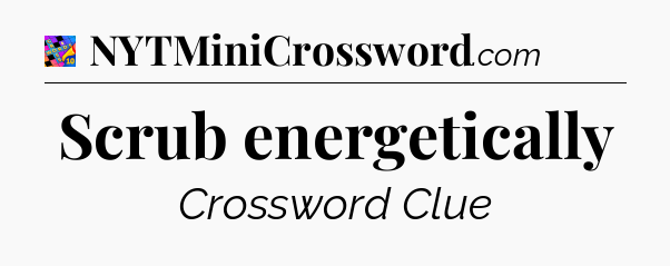 Scrub energetically Crossword Clue